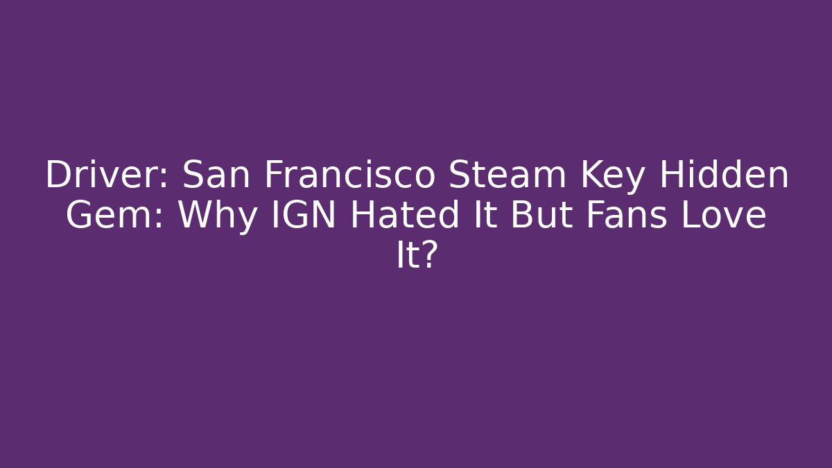 Driver: San Francisco Steam Key Hidden Gem: Why IGN Hated It But Fans Love It?
