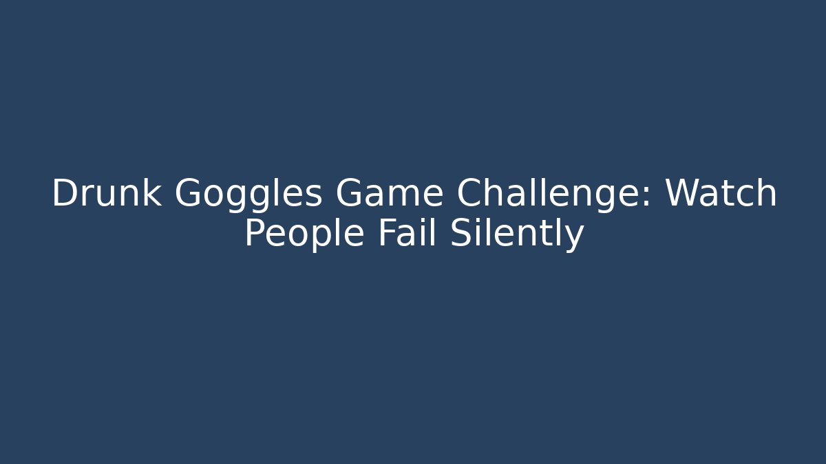 Drunk Goggles Game Challenge: Watch People Fail Silently
