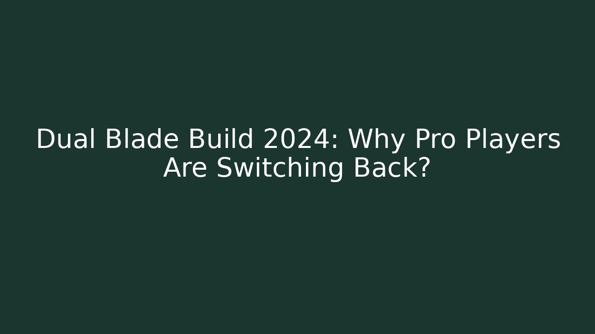 Dual Blade Build 2024: Why Pro Players Are Switching Back?