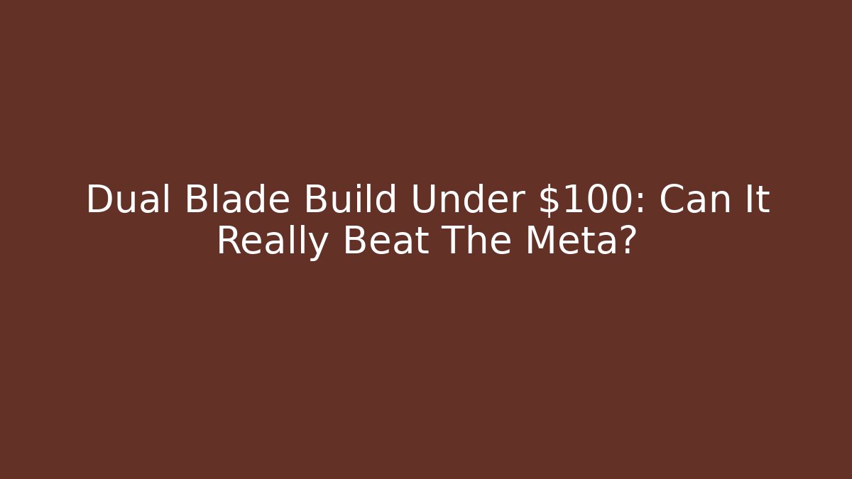 Dual Blade Build Under $100: Can It Really Beat The Meta?