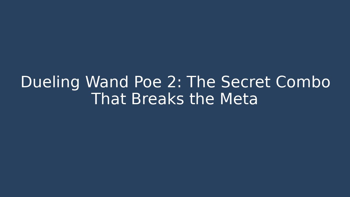 Dueling Wand Poe 2: The Secret Combo That Breaks the Meta