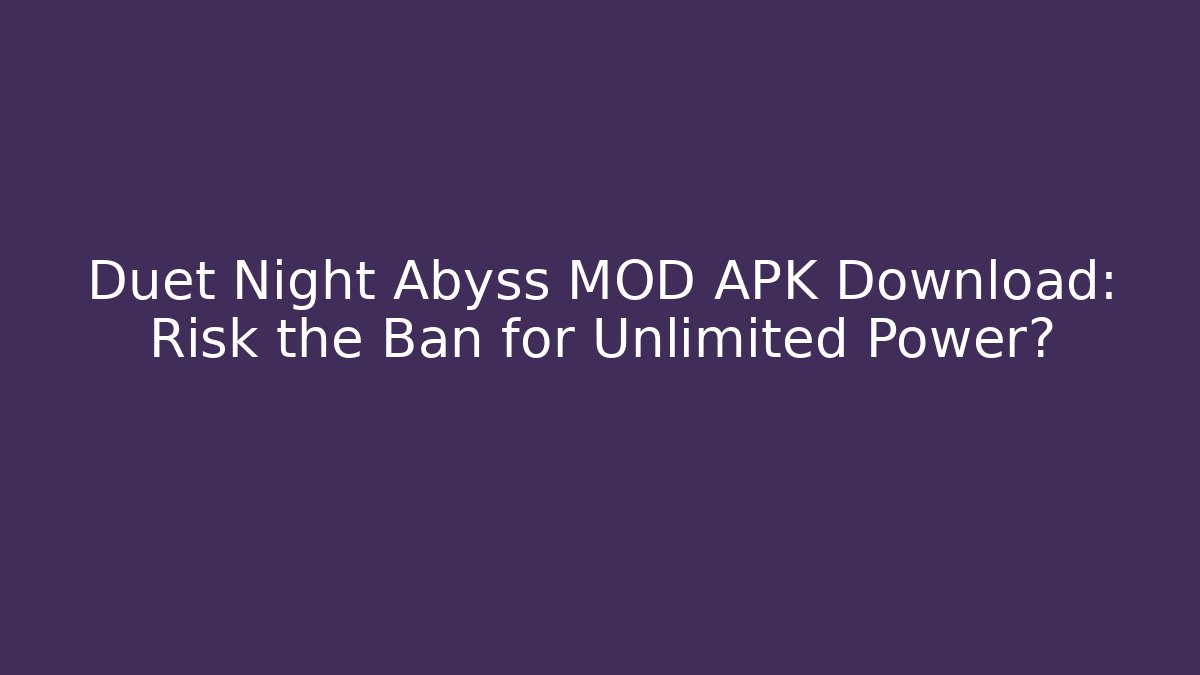 Duet Night Abyss MOD APK Download: Risk the Ban for Unlimited Power?
