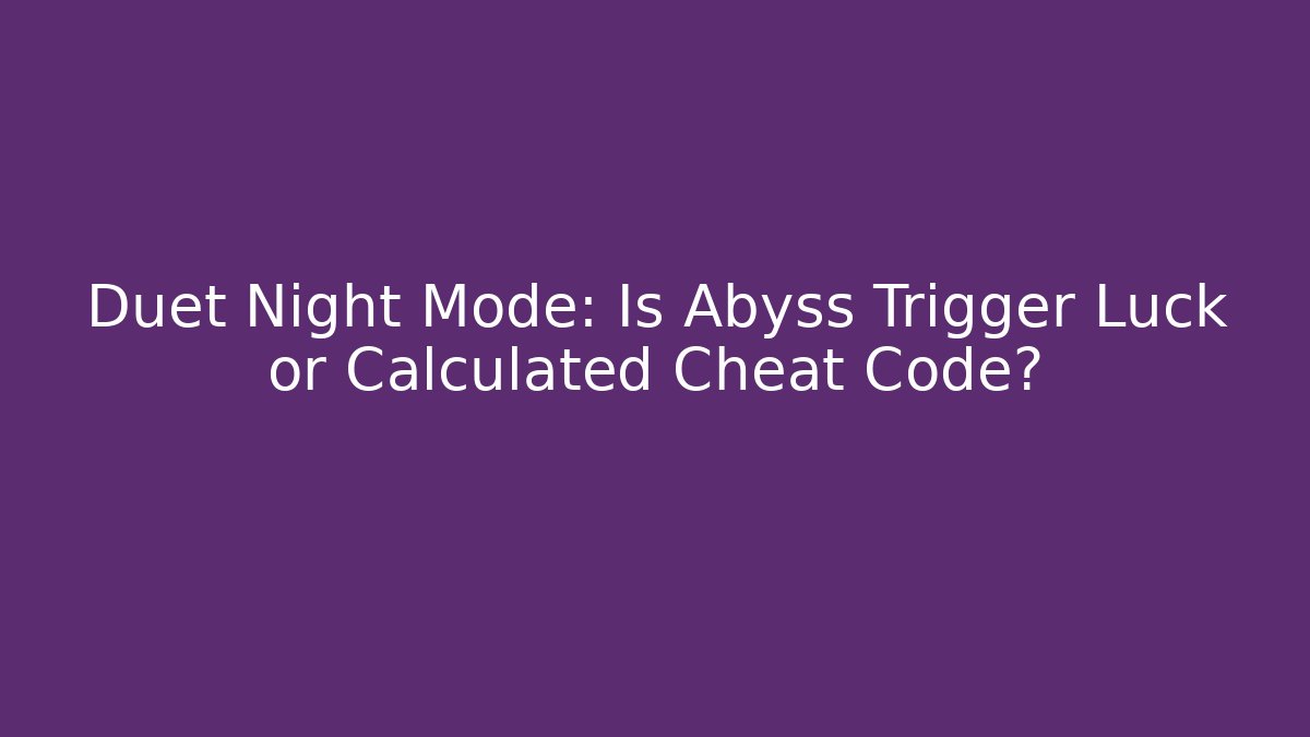 Duet Night Mode: Is Abyss Trigger Luck or Calculated Cheat Code?