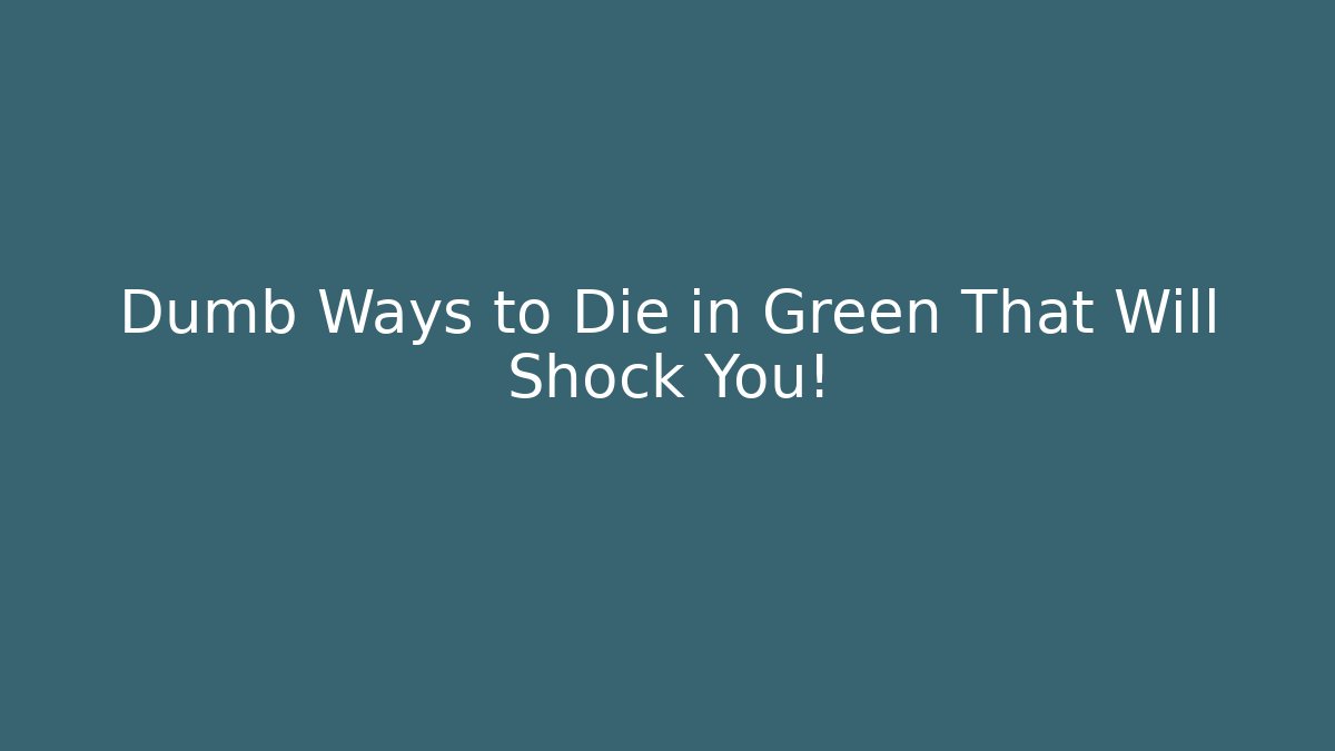 Dumb Ways to Die in Green That Will Shock You!