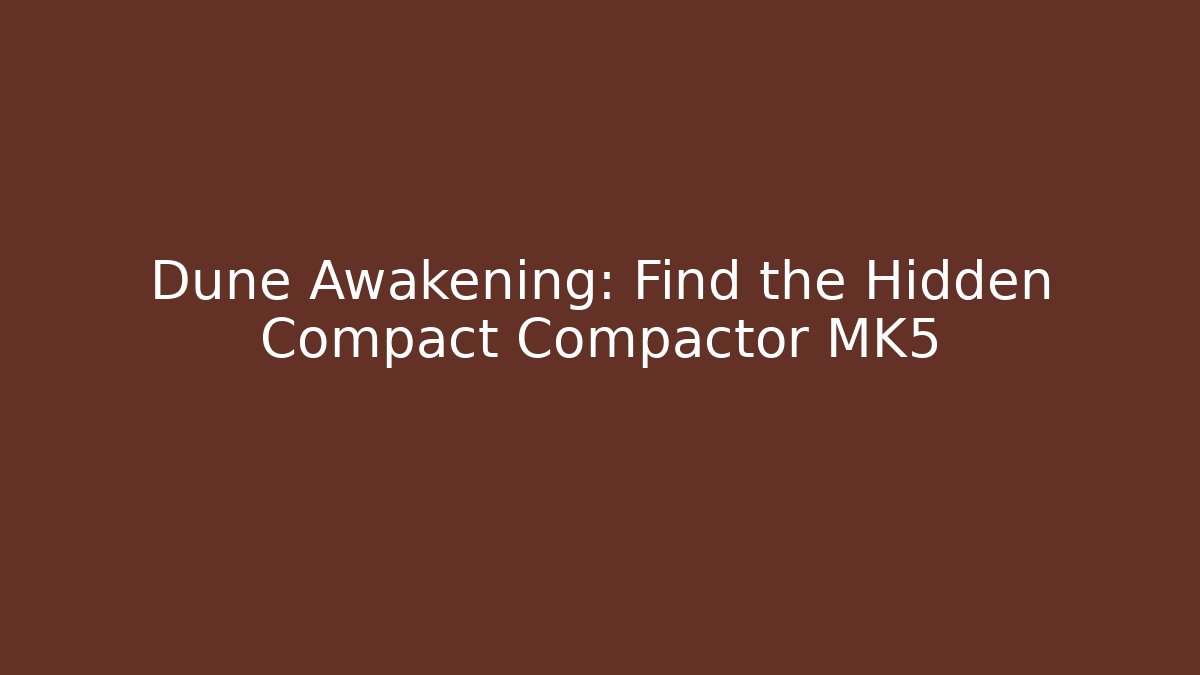 Dune Awakening: Find the Hidden Compact Compactor MK5