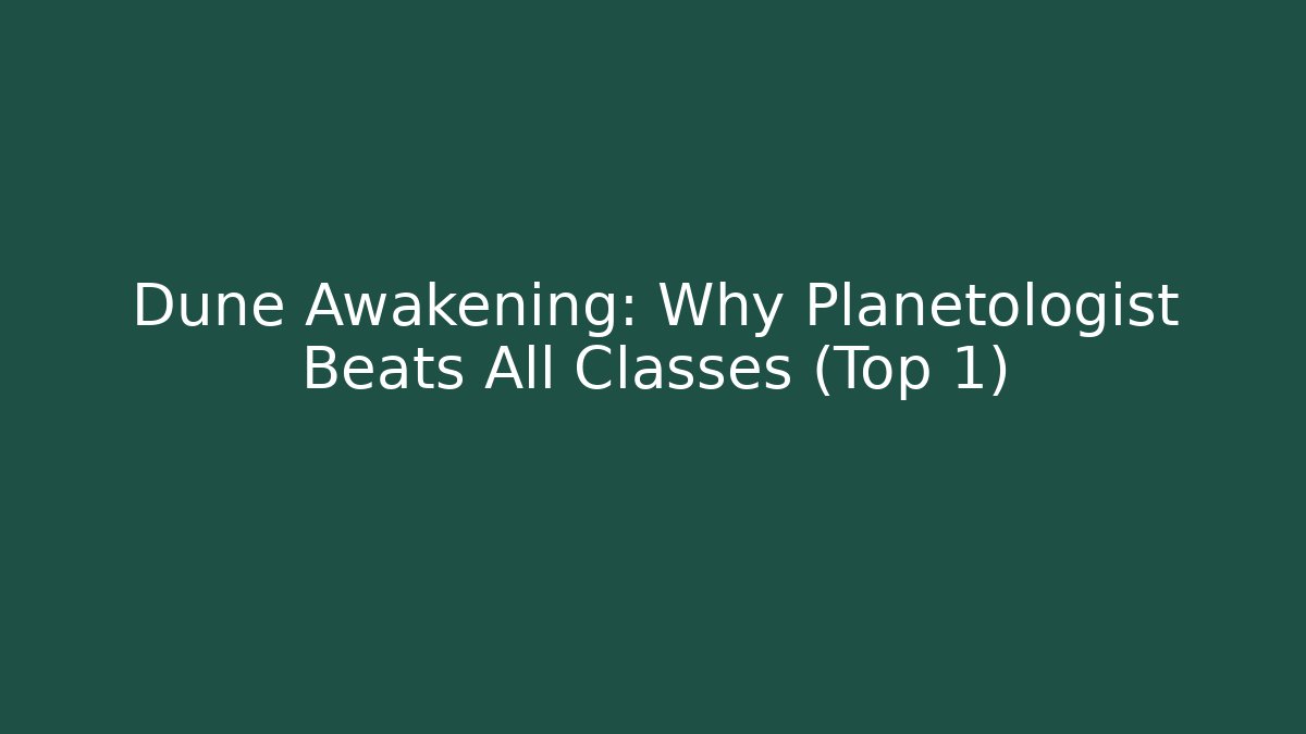 Dune Awakening: Why Planetologist Beats All Classes (Top 1)