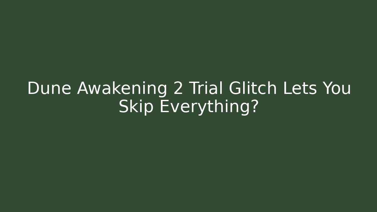 Dune Awakening 2 Trial Glitch Lets You Skip Everything? - The Family Holidays