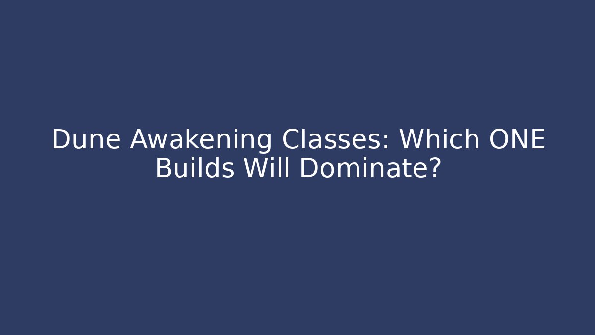 Dune Awakening Classes: Which ONE Builds Will Dominate? - The Family Holidays