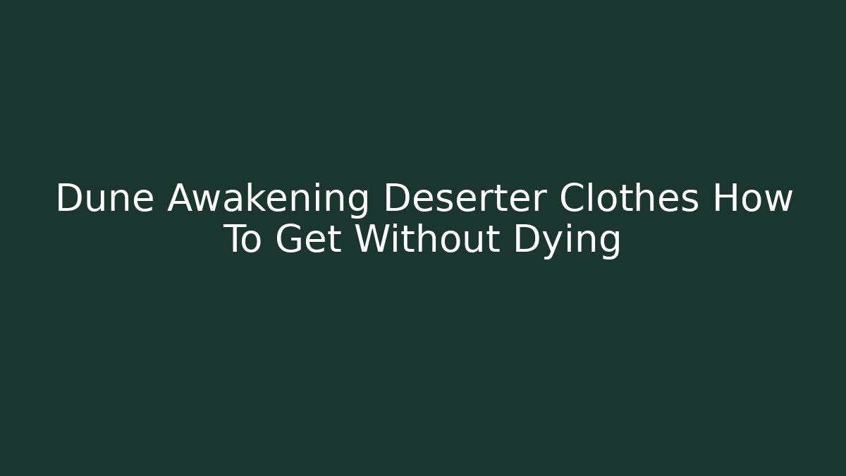 Dune Awakening Deserter Clothes How To Get Without Dying - The Family Holidays