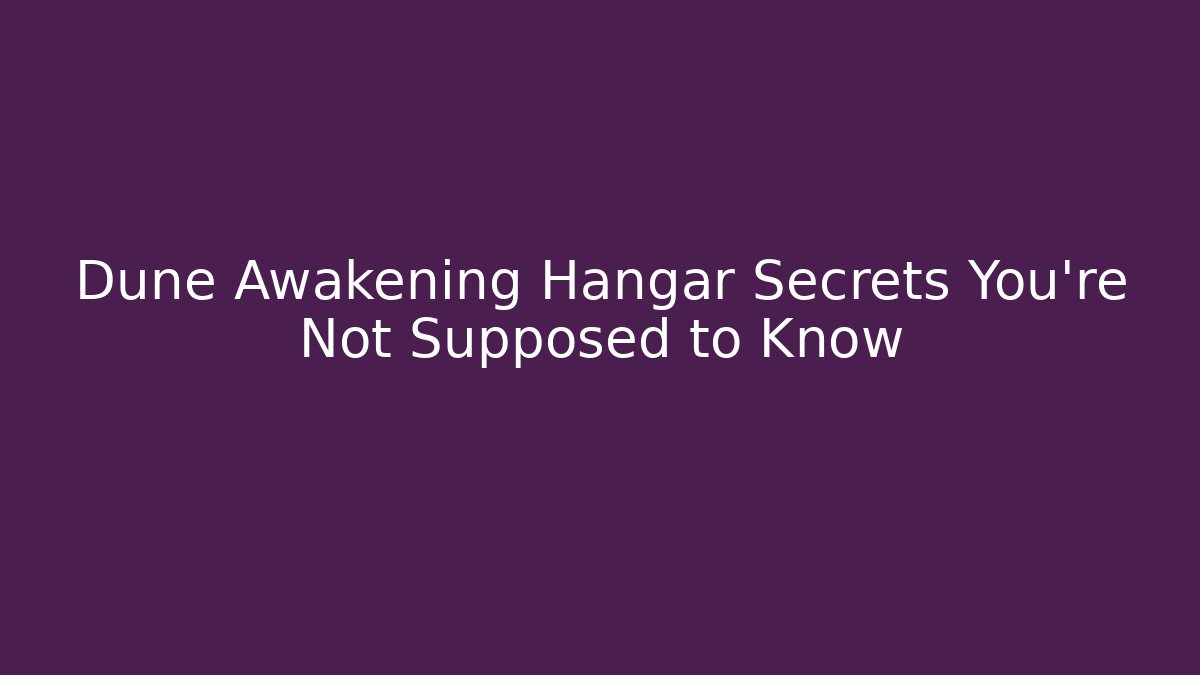 Dune Awakening Hangar Secrets You're Not Supposed to Know