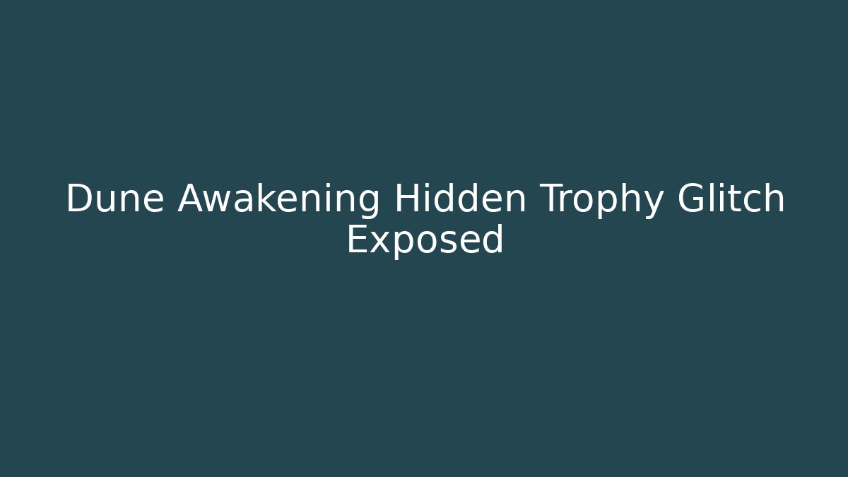 Dune Awakening Hidden Trophy Glitch Exposed