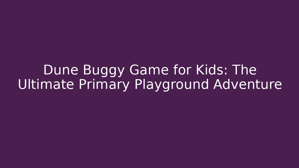 Dune Buggy Game for Kids: The Ultimate Primary Playground Adventure