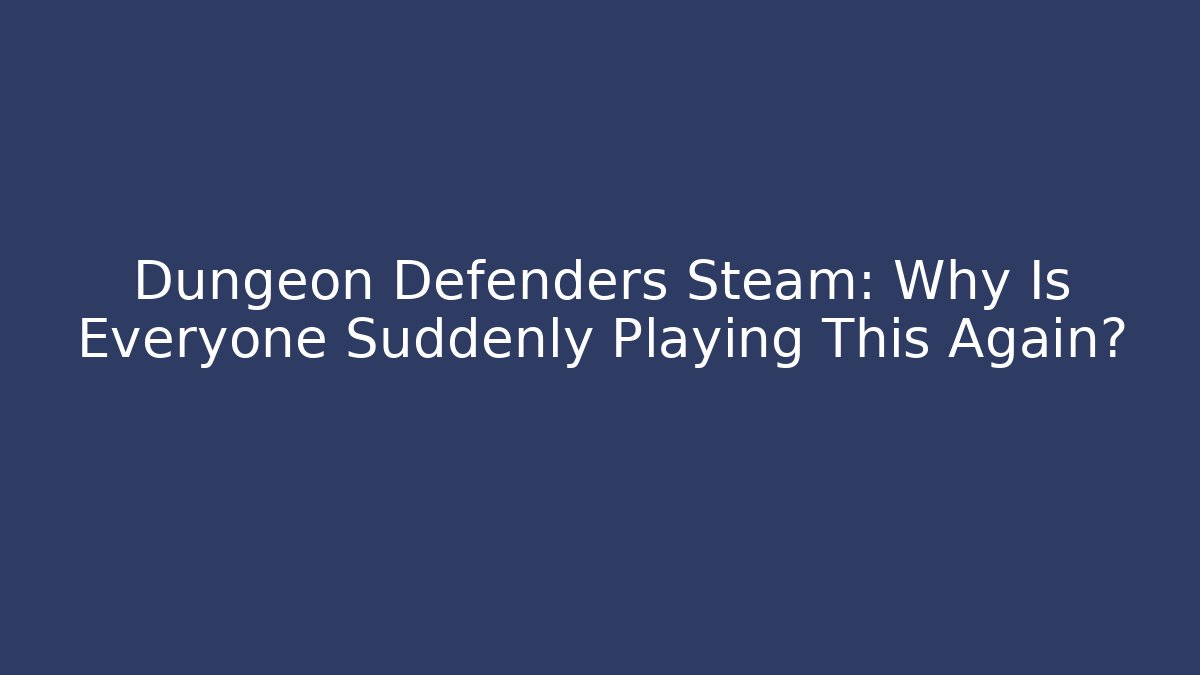 Dungeon Defenders Steam: Why Is Everyone Suddenly Playing This Again?
