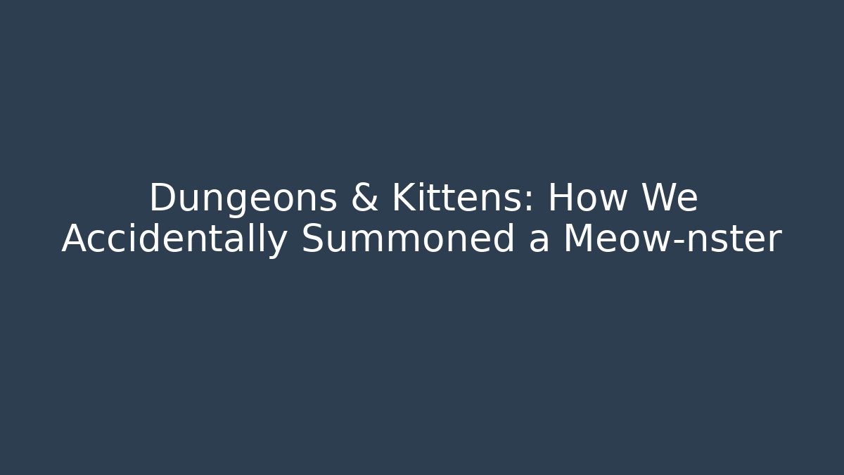 Dungeons & Kittens: How We Accidentally Summoned a Meow-nster