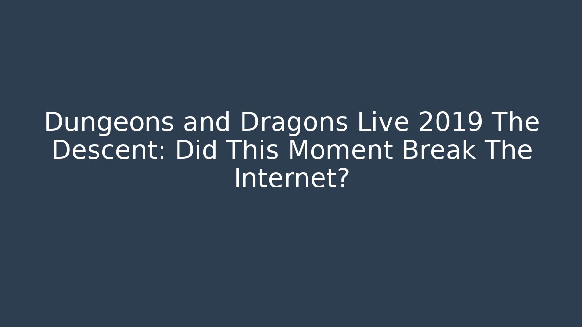 Dungeons and Dragons Live 2019 The Descent: Did This Moment Break The Internet?