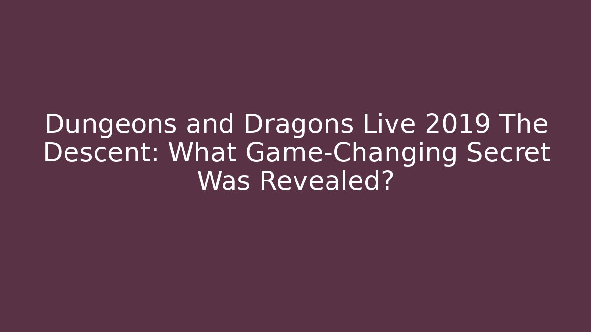 Dungeons and Dragons Live 2019 The Descent: What Game-Changing Secret Was Revealed?