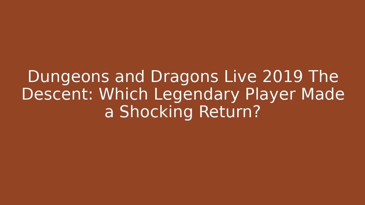 Dungeons and Dragons Live 2019 The Descent: Which Legendary Player Made a Shocking Return?