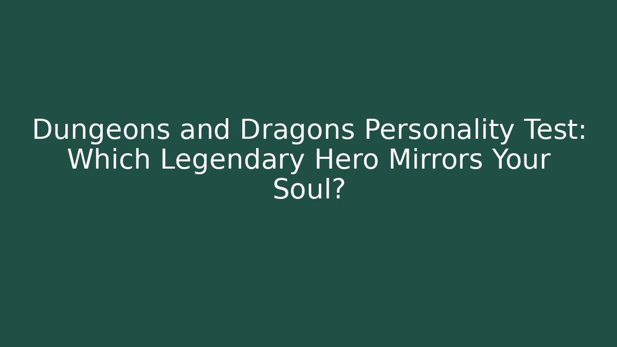 Dungeons and Dragons Personality Test: Which Legendary Hero Mirrors Your Soul?