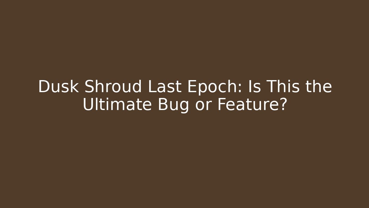 Dusk Shroud Last Epoch: Is This the Ultimate Bug or Feature? - The Family Holidays