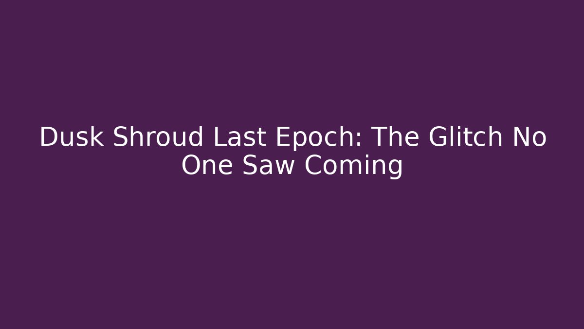 Dusk Shroud Last Epoch: The Glitch No One Saw Coming