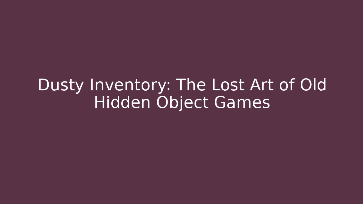 Dusty Inventory: The Lost Art of Old Hidden Object Games