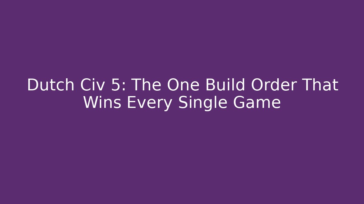 Dutch Civ 5: The One Build Order That Wins Every Single Game