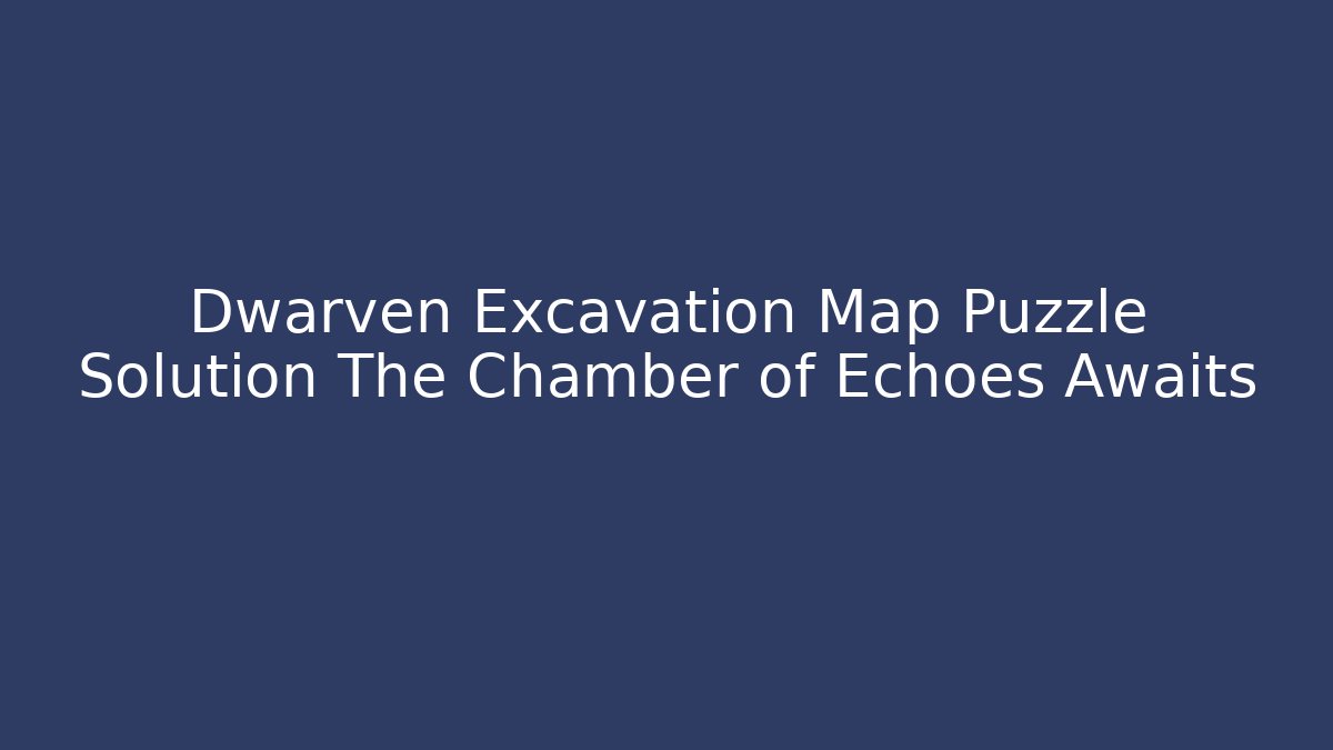 Dwarven Excavation Map Puzzle Solution The Chamber of Echoes Awaits