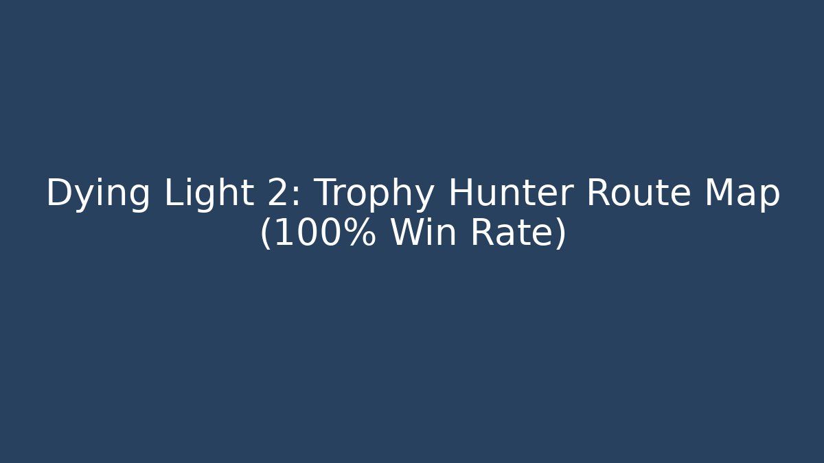 Dying Light 2: Trophy Hunter Route Map (100% Win Rate) - The Family Holidays