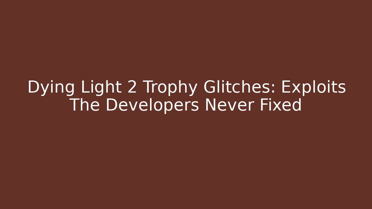 Dying Light 2 Trophy Glitches: Exploits The Developers Never Fixed