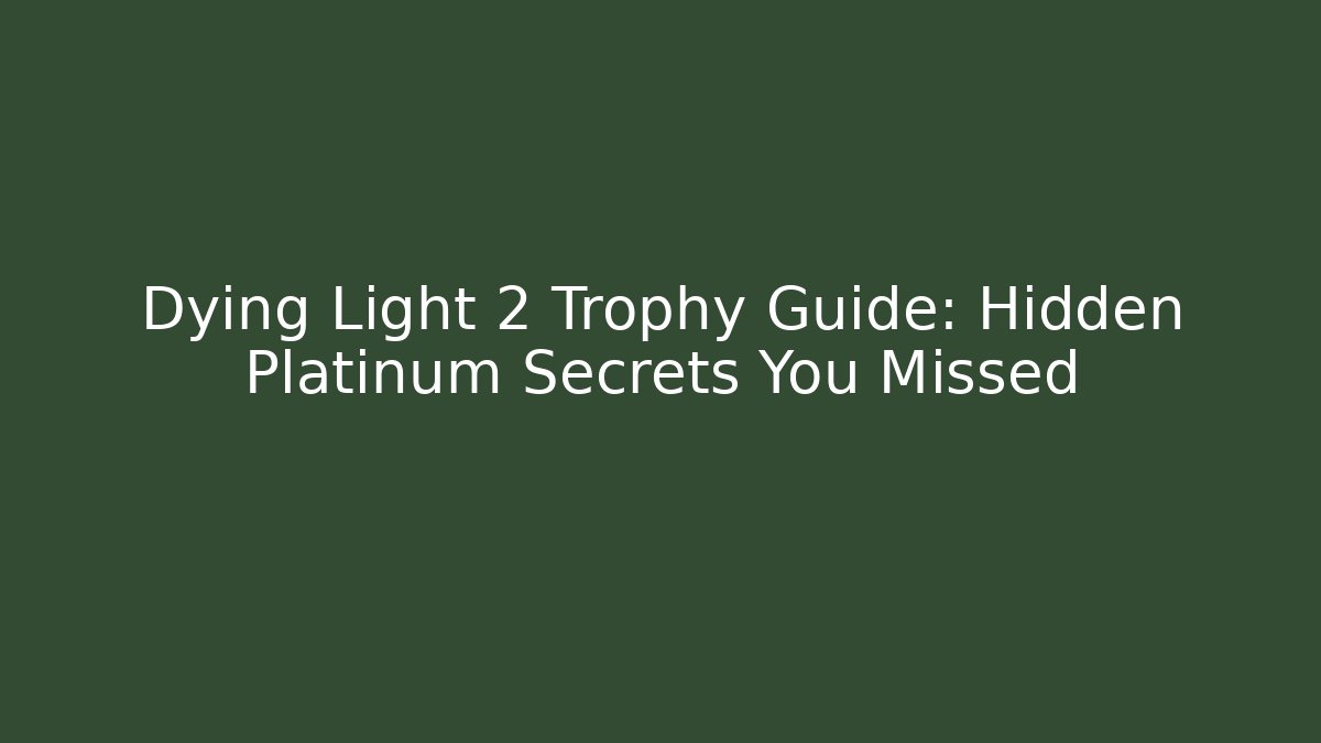 Dying Light 2 Trophy Guide: Hidden Platinum Secrets You Missed