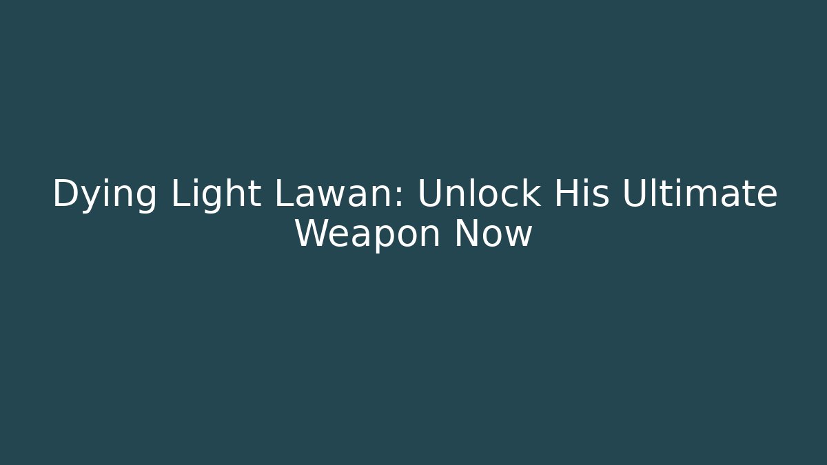 Dying Light Lawan: Unlock His Ultimate Weapon Now