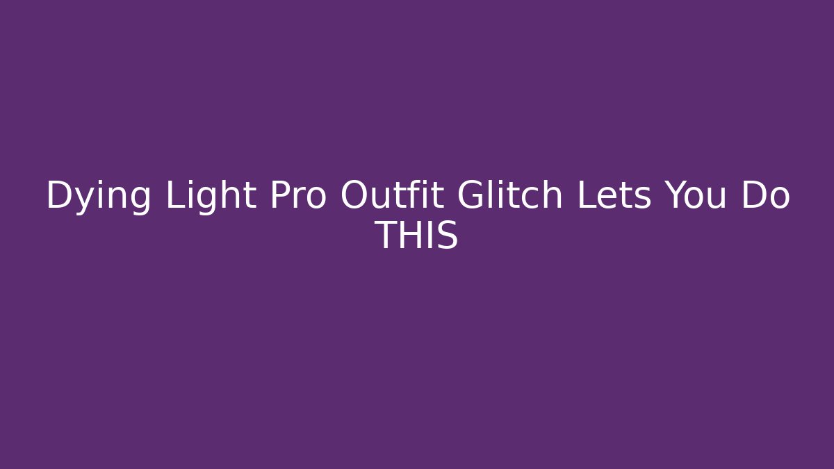 Dying Light Pro Outfit Glitch Lets You Do THIS