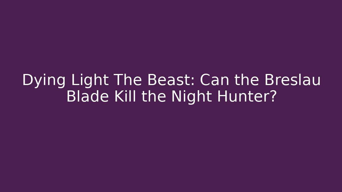 Dying Light The Beast: Can the Breslau Blade Kill the Night Hunter?