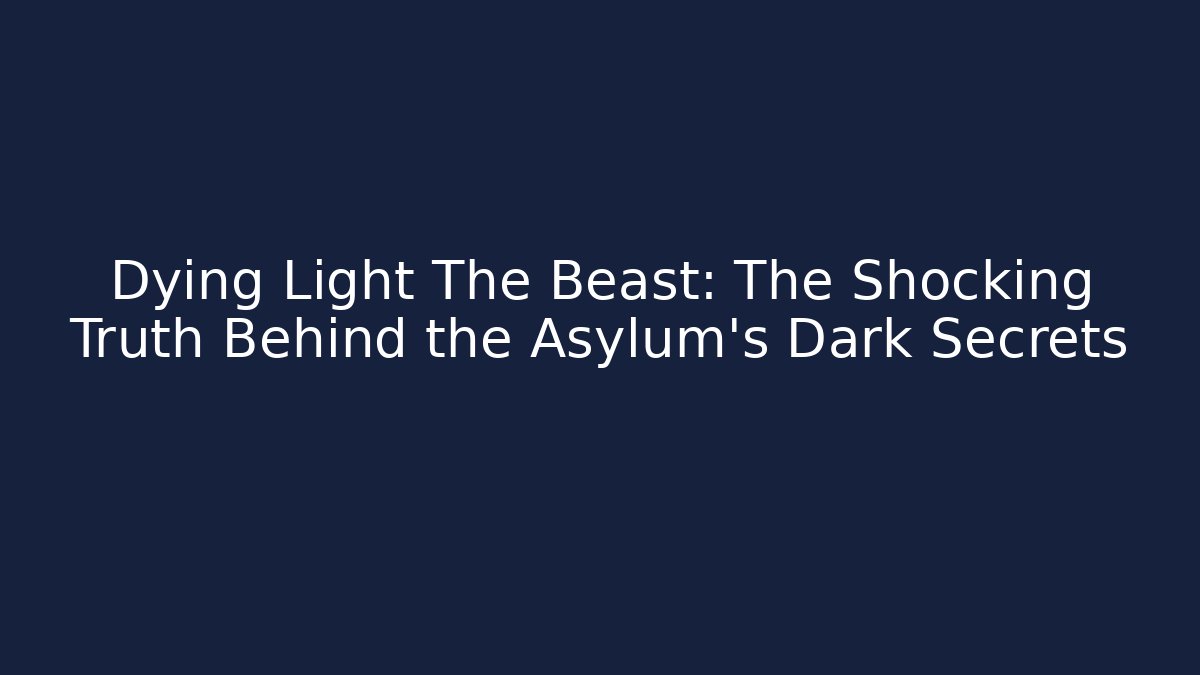 Dying Light The Beast: The Shocking Truth Behind the Asylum's Dark Secrets - The Family Holidays