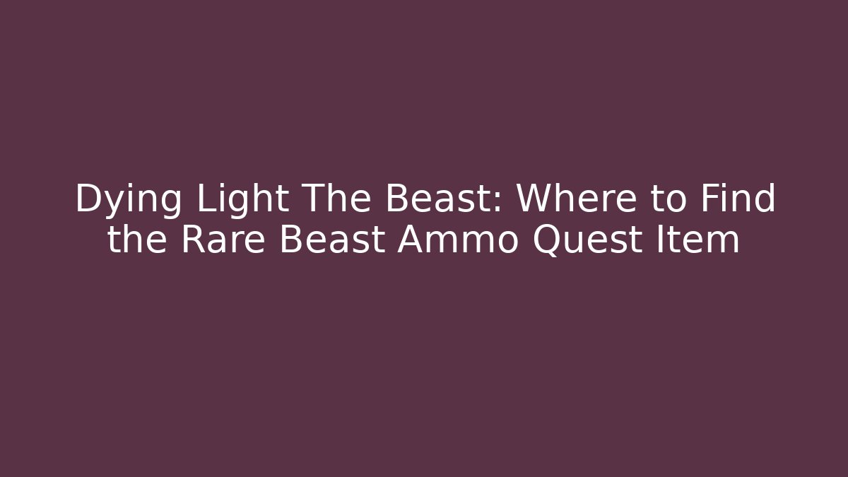 Dying Light The Beast: Where to Find the Rare Beast Ammo Quest Item