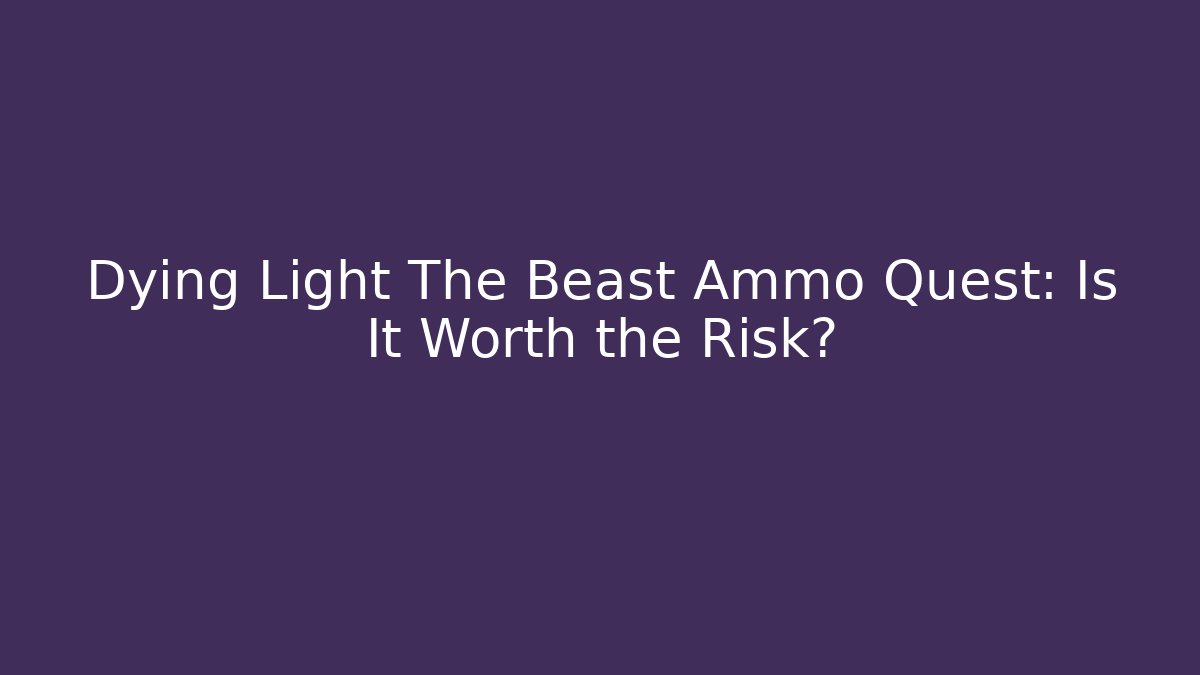 Dying Light The Beast Ammo Quest: Is It Worth the Risk?