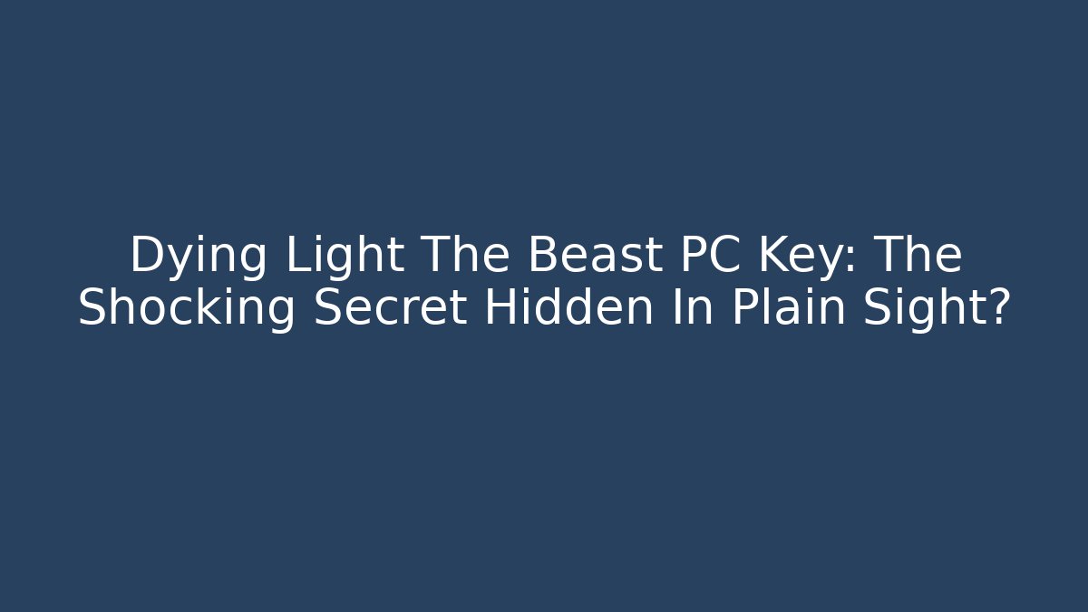 Dying Light The Beast PC Key: The Shocking Secret Hidden In Plain Sight?