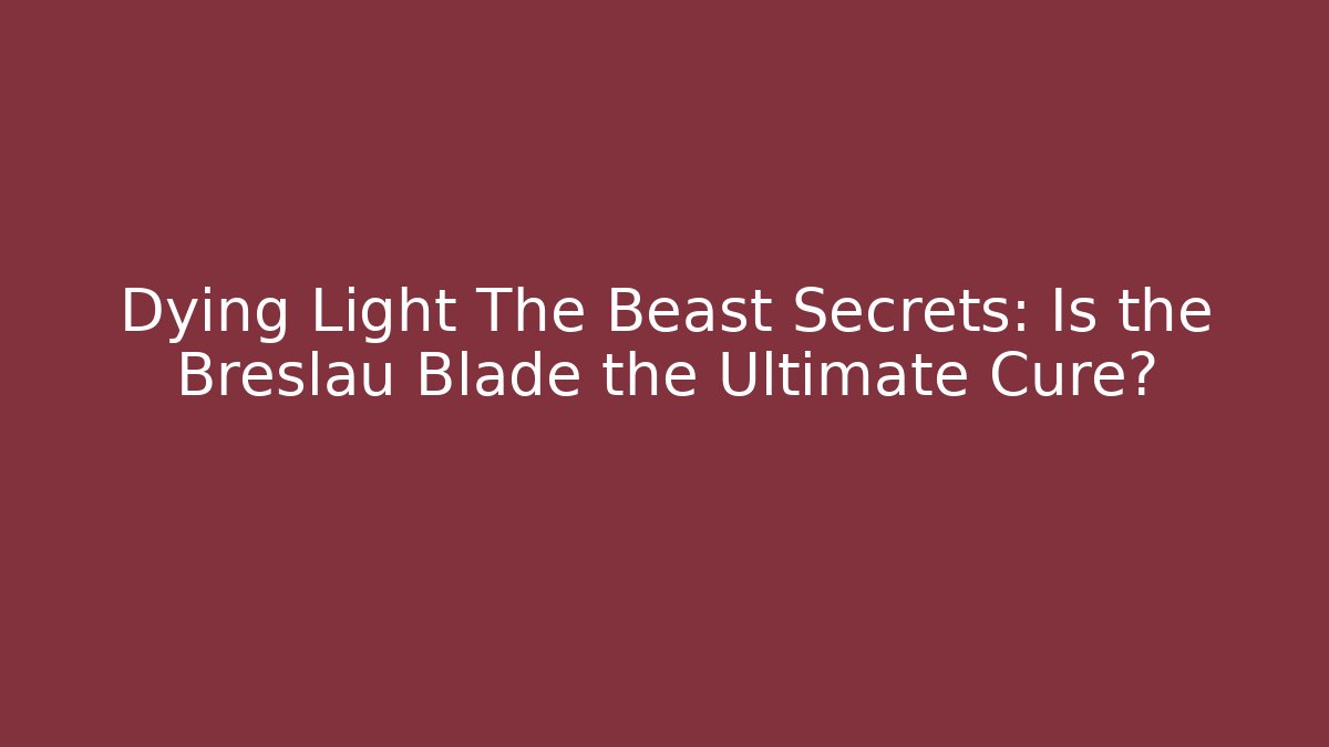 Dying Light The Beast Secrets: Is the Breslau Blade the Ultimate Cure?