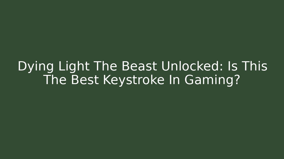 Dying Light The Beast Unlocked: Is This The Best Keystroke In Gaming?