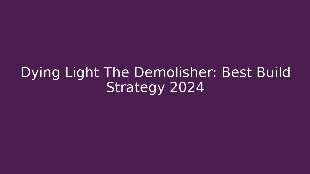 Dying Light The Demolisher: Best Build Strategy 2024