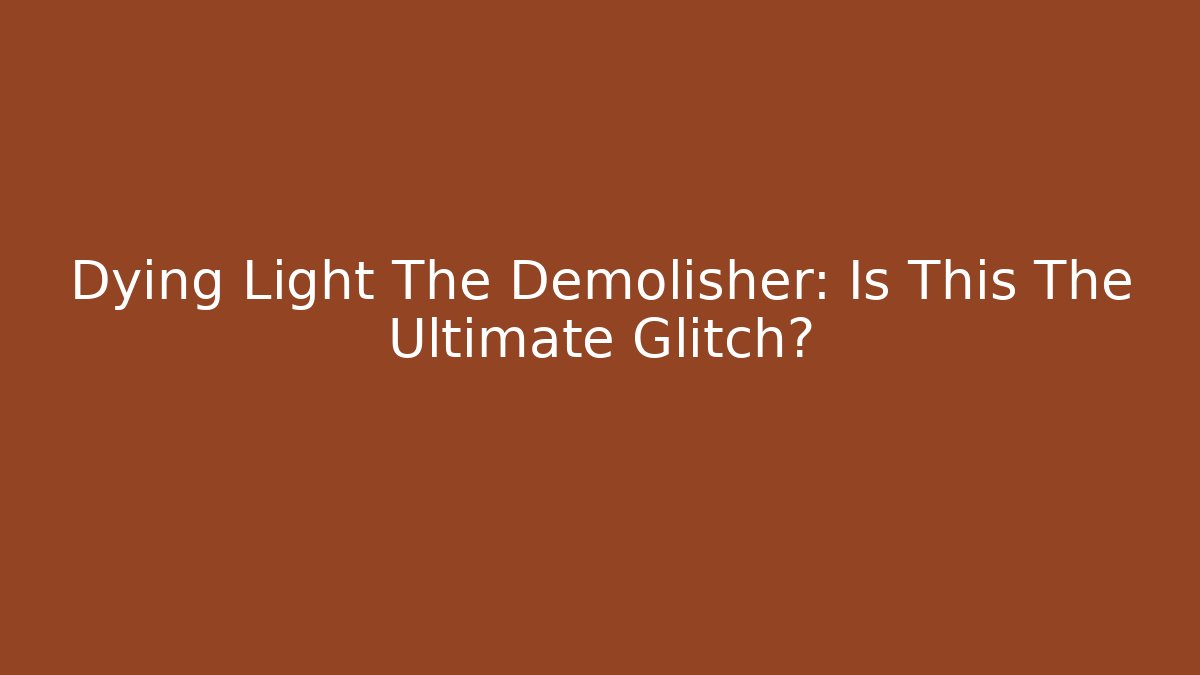 Dying Light The Demolisher: Is This The Ultimate Glitch?