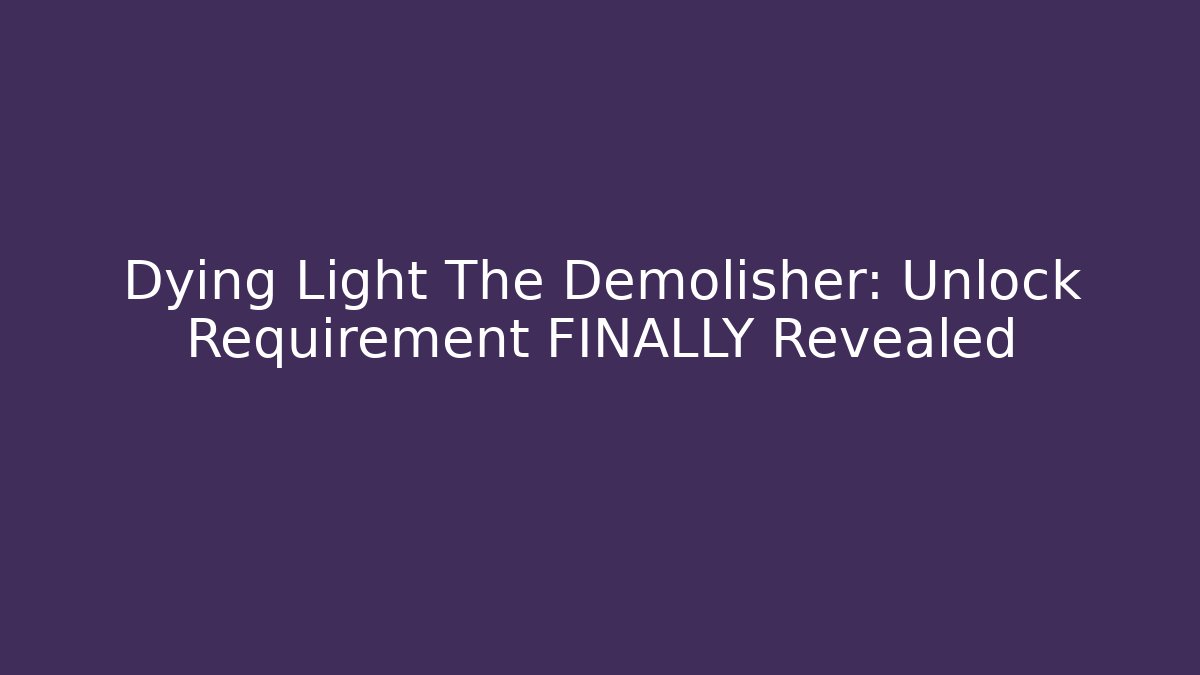 Dying Light The Demolisher: Unlock Requirement FINALLY Revealed