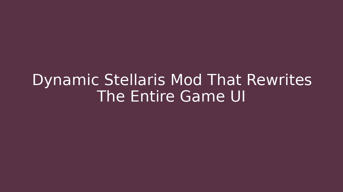 Dynamic Stellaris Mod That Rewrites The Entire Game UI