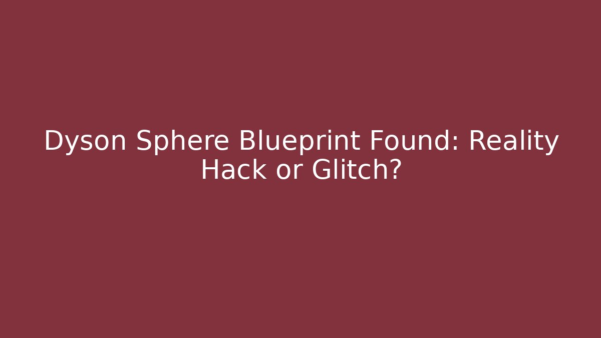 Dyson Sphere Blueprint Found: Reality Hack or Glitch?