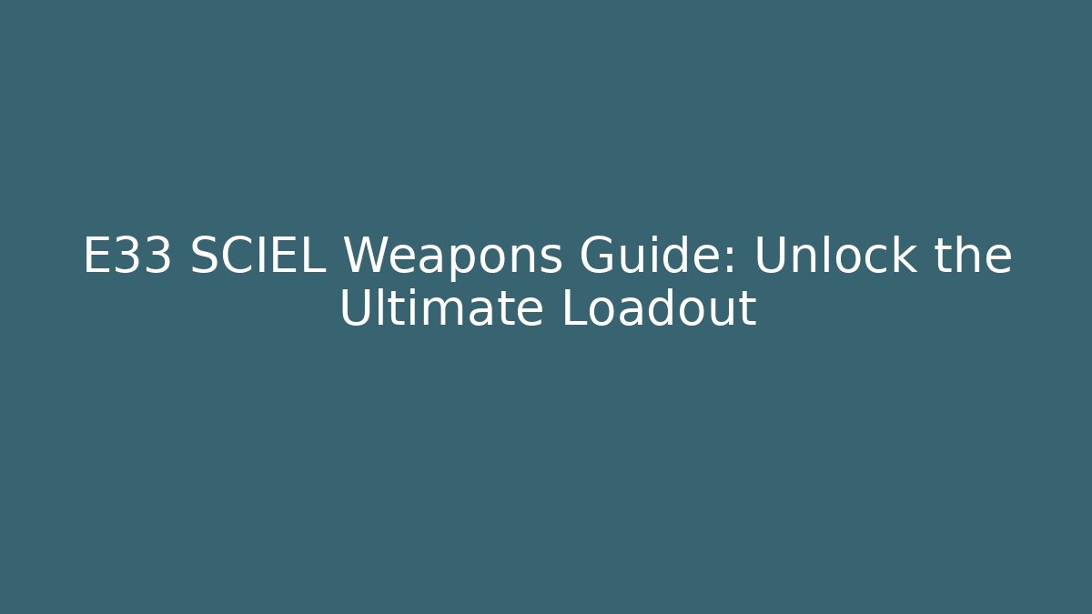 E33 SCIEL Weapons Guide: Unlock the Ultimate Loadout