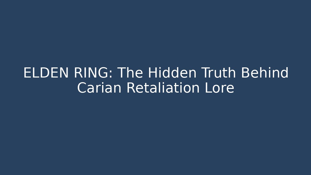 ELDEN RING: The Hidden Truth Behind Carian Retaliation Lore