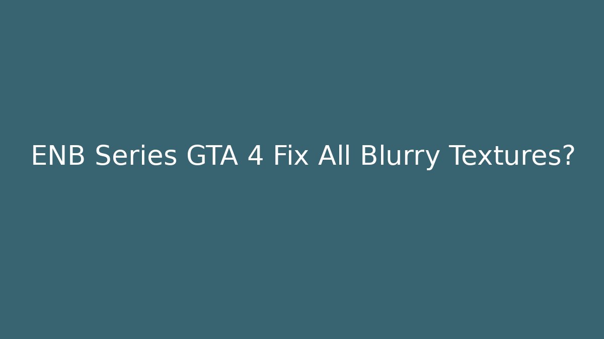 ENB Series GTA 4 Fix All Blurry Textures?
