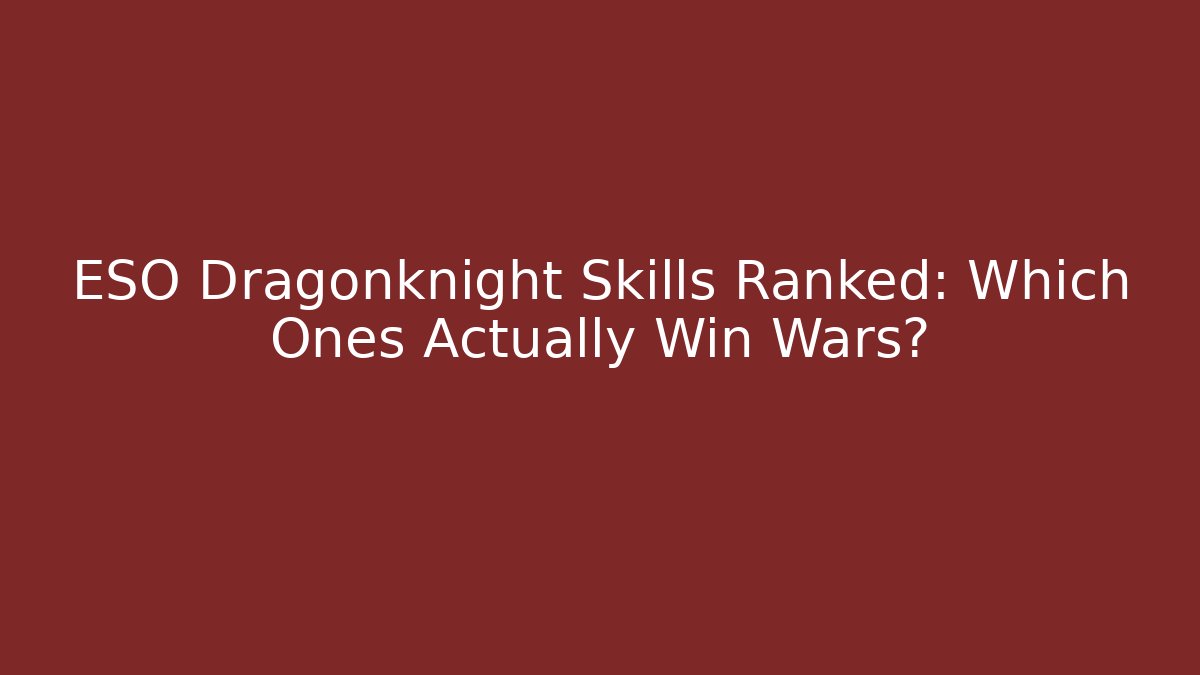 ESO Dragonknight Skills Ranked: Which Ones Actually Win Wars?