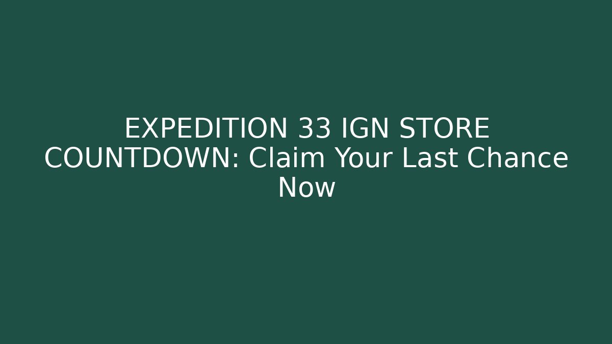 EXPEDITION 33 IGN STORE COUNTDOWN: Claim Your Last Chance Now