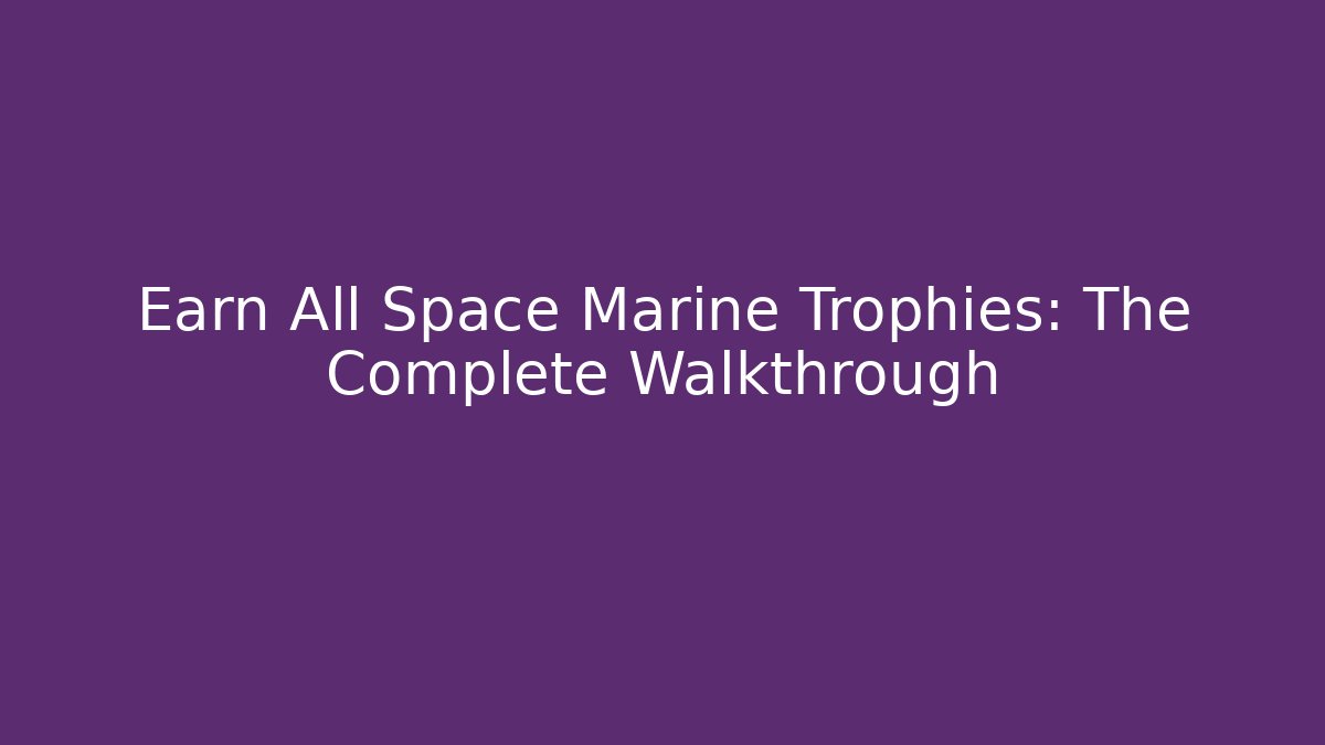 Earn All Space Marine Trophies: The Complete Walkthrough - The Family Holidays